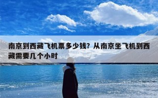 南京到西藏飞机票多少钱？从南京坐飞机到西藏需要几个小时
