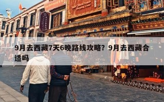 9月去西藏7天6晚路线攻略？9月去西藏合适吗