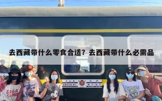 去西藏带什么零食合适？去西藏带什么必需品