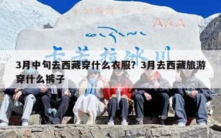 3月中旬去西藏穿什么衣服？3月去西藏旅游穿什么裤子