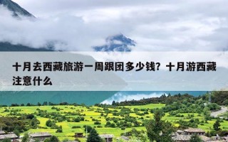 十月去西藏旅游一周跟团多少钱？十月游西藏注意什么