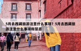 5月去西藏旅游注意什么事项？5月去西藏旅游注意什么事项和禁忌
