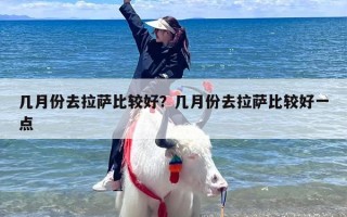 几月份去拉萨比较好？几月份去拉萨比较好一点