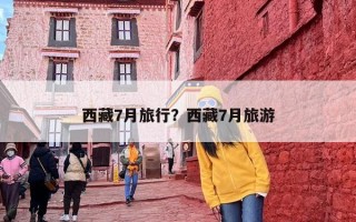 西藏7月旅行？西藏7月旅游