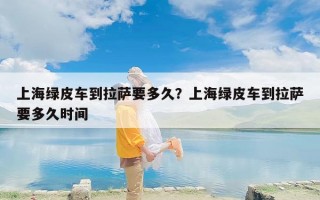 上海绿皮车到拉萨要多久？上海绿皮车到拉萨要多久时间