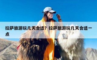 拉萨旅游玩几天合适？拉萨旅游玩几天合适一点