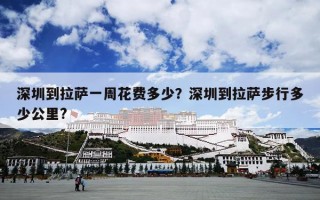 深圳到拉萨一周花费多少？深圳到拉萨步行多少公里?