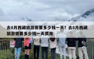 去8月西藏旅游需要多少钱一天？去8月西藏旅游需要多少钱一天费用