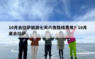 10月去拉萨旅游七天六夜路线费用？10月底去拉萨
