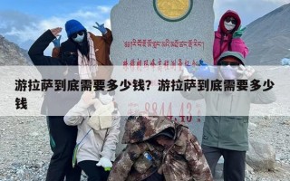 游拉萨到底需要多少钱？游拉萨到底需要多少钱