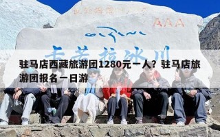 驻马店西藏旅游团1280元一人？驻马店旅游团报名一日游