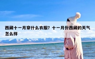 西藏十一月穿什么衣服？十一月份西藏的天气怎么样