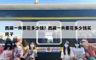 西藏一共要花多少钱？西藏一共要花多少钱买房子