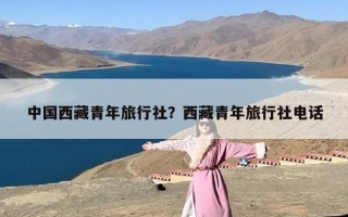 中国西藏青年旅行社？西藏青年旅行社电话