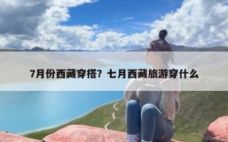 7月份西藏穿搭？七月西藏旅游穿什么