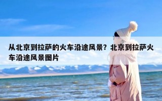 从北京到拉萨的火车沿途风景？北京到拉萨火车沿途风景图片
