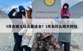 3月去哪儿玩儿最适合？3月去什么地方好玩