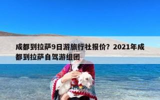 成都到拉萨9日游旅行社报价？2021年成都到拉萨自驾游组团