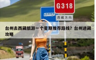 台州去西藏旅游一个星期推荐路线？台州进藏攻略