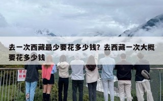 去一次西藏最少要花多少钱？去西藏一次大概要花多少钱