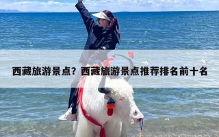 西藏旅游景点？西藏旅游景点推荐排名前十名