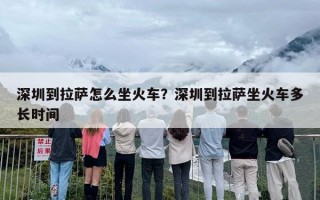 深圳到拉萨怎么坐火车？深圳到拉萨坐火车多长时间