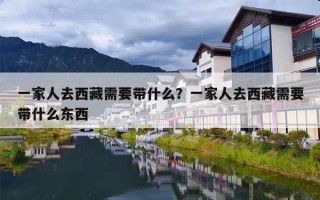 一家人去西藏需要带什么？一家人去西藏需要带什么东西
