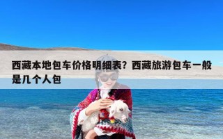 西藏本地包车价格明细表？西藏旅游包车一般是几个人包