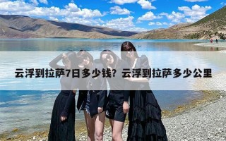 云浮到拉萨7日多少钱？云浮到拉萨多少公里