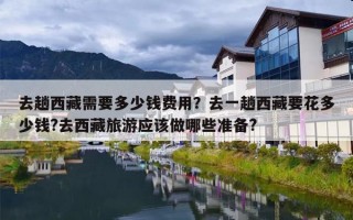 去趟西藏需要多少钱费用？去一趟西藏要花多少钱?去西藏旅游应该做哪些准备?