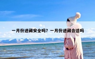 一月份进藏安全吗？一月份进藏合适吗