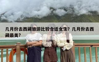 几月份去西藏旅游比较合适女生？几月份去西藏最美?