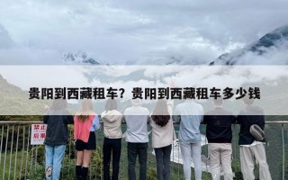贵阳到西藏租车？贵阳到西藏租车多少钱