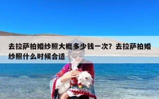去拉萨拍婚纱照大概多少钱一次？去拉萨拍婚纱照什么时候合适