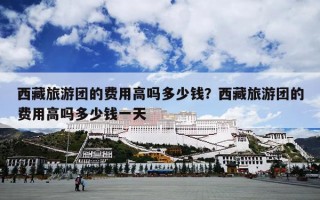 西藏旅游团的费用高吗多少钱？西藏旅游团的费用高吗多少钱一天