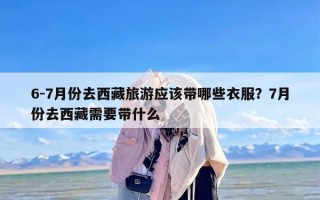 6-7月份去西藏旅游应该带哪些衣服？7月份去西藏需要带什么