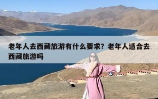 老年人去西藏旅游有什么要求？老年人适合去西藏旅游吗