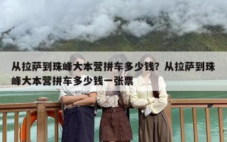 从拉萨到珠峰大本营拼车多少钱？从拉萨到珠峰大本营拼车多少钱一张票