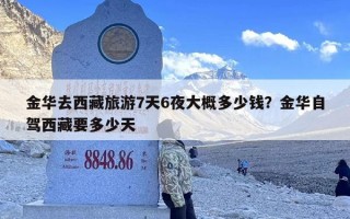 金华去西藏旅游7天6夜大概多少钱？金华自驾西藏要多少天