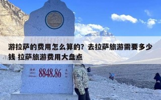 游拉萨的费用怎么算的？去拉萨旅游需要多少钱 拉萨旅游费用大盘点