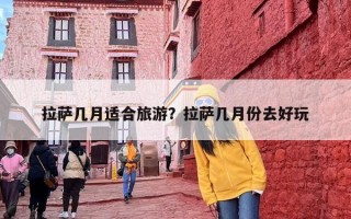 拉萨几月适合旅游？拉萨几月份去好玩