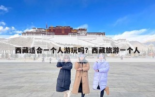 西藏适合一个人游玩吗？西藏旅游一个人