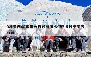 9月去西藏旅游七日预算多少钱？9月中旬去西藏