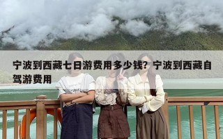 宁波到西藏七日游费用多少钱？宁波到西藏自驾游费用