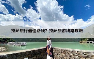 拉萨旅行最佳路线？拉萨旅游线路攻略