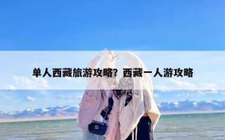 单人西藏旅游攻略？西藏一人游攻略