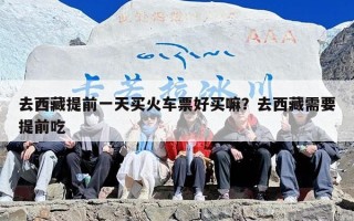 去西藏提前一天买火车票好买嘛？去西藏需要提前吃