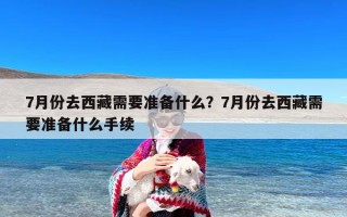7月份去西藏需要准备什么？7月份去西藏需要准备什么手续