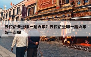 去拉萨要坐哪一趟火车？去拉萨坐哪一趟火车好一点呢