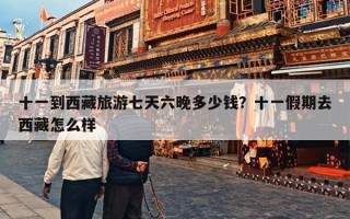 十一到西藏旅游七天六晚多少钱？十一假期去西藏怎么样